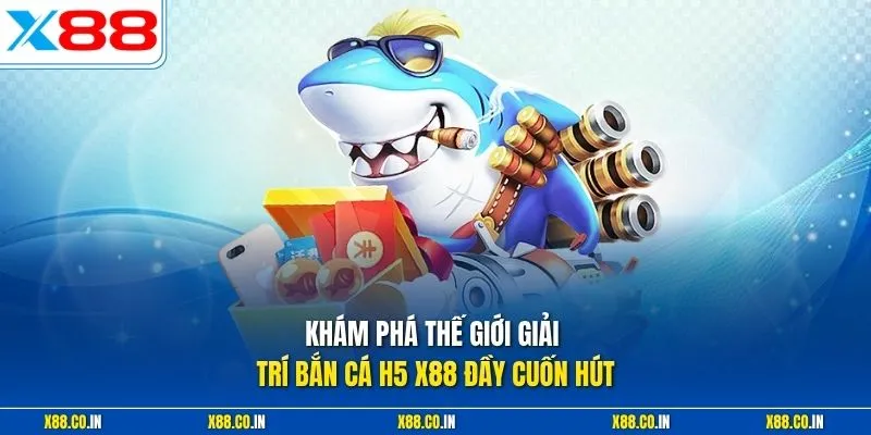 Khám phá thế giới giải trí bắn cá H5 X88 đầy cuốn hút